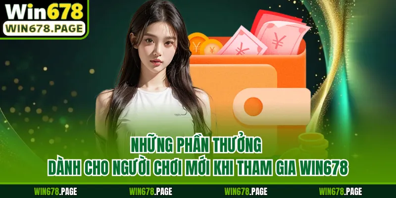 Những phần thưởng dành cho người chơi mới khi tham gia Win678 