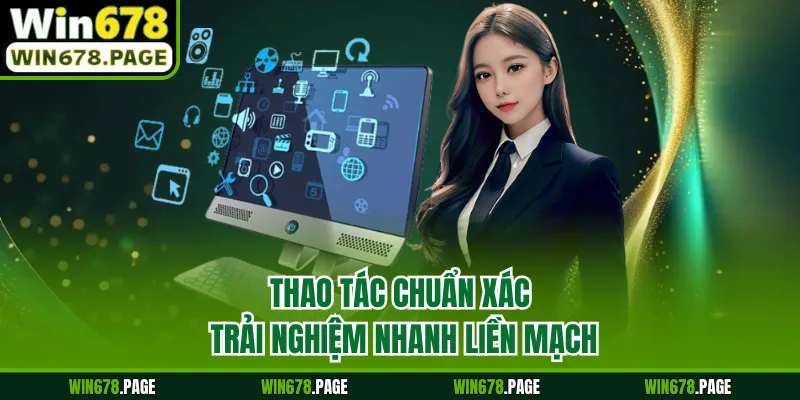 Thao tác chuẩn xác trải nghiệm nhanh liền mạch