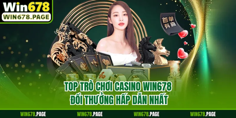 Top trò chơi casino Win678 đổi thưởng hấp dẫn nhất